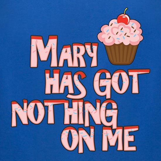 Mary Has Got Nothing On Me t shirt